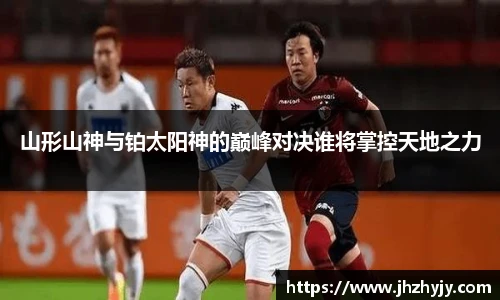 山形山神与铂太阳神的巅峰对决谁将掌控天地之力