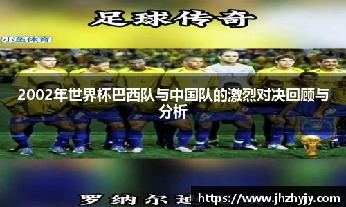 2002年世界杯巴西队与中国队的激烈对决回顾与分析