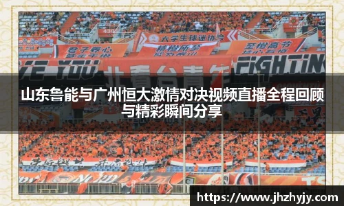 山东鲁能与广州恒大激情对决视频直播全程回顾与精彩瞬间分享