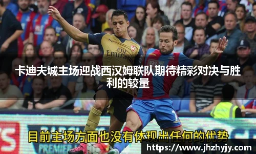 卡迪夫城主场迎战西汉姆联队期待精彩对决与胜利的较量